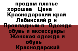 продам платье  хорошее › Цена ­ 300 - Краснодарский край, Лабинский р-н, Прохладный п. Одежда, обувь и аксессуары » Женская одежда и обувь   . Краснодарский край